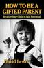 Книга How To Be a Gifted Parent : Realize Your Child's Full Potential