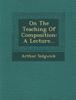 The On the Teaching of Composition : A Lecture... Book