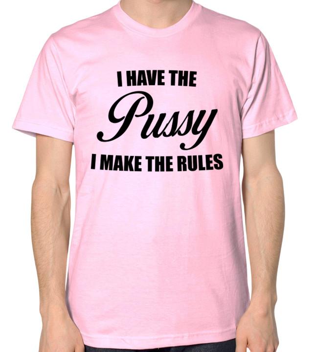 I Have The Pussy I Make The Rules T-Shirt