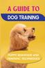 Книга A Guide To Dog Training : Puppy Behavior And Training Techniques: How To Completely Train Your Dog