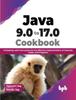 Книга Java 9.0 To 17.0 Cookbook : A Roadmap with Instructions for the Effective Implementation of Features, Codes, and Programs