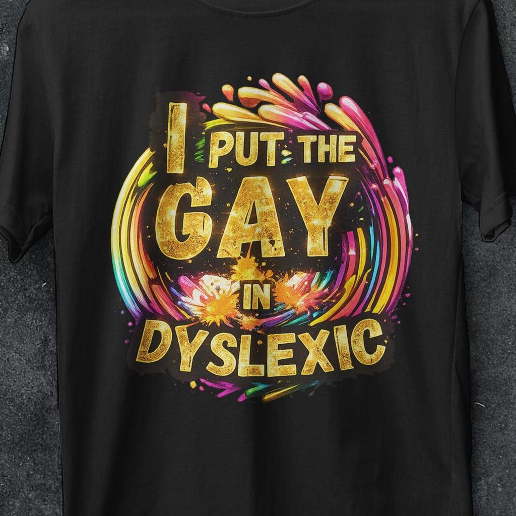 I Put The Gay In Dyslexic shirt, Funny Offensive shirts, Meme Bootleg, cat shirt, Unhinged Shirt, Gen z, Cursed shirt, Oddly Specific shirts