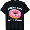 Fill My Bum With Cum Rude Naughty Adult Sex Funny T Shirt
