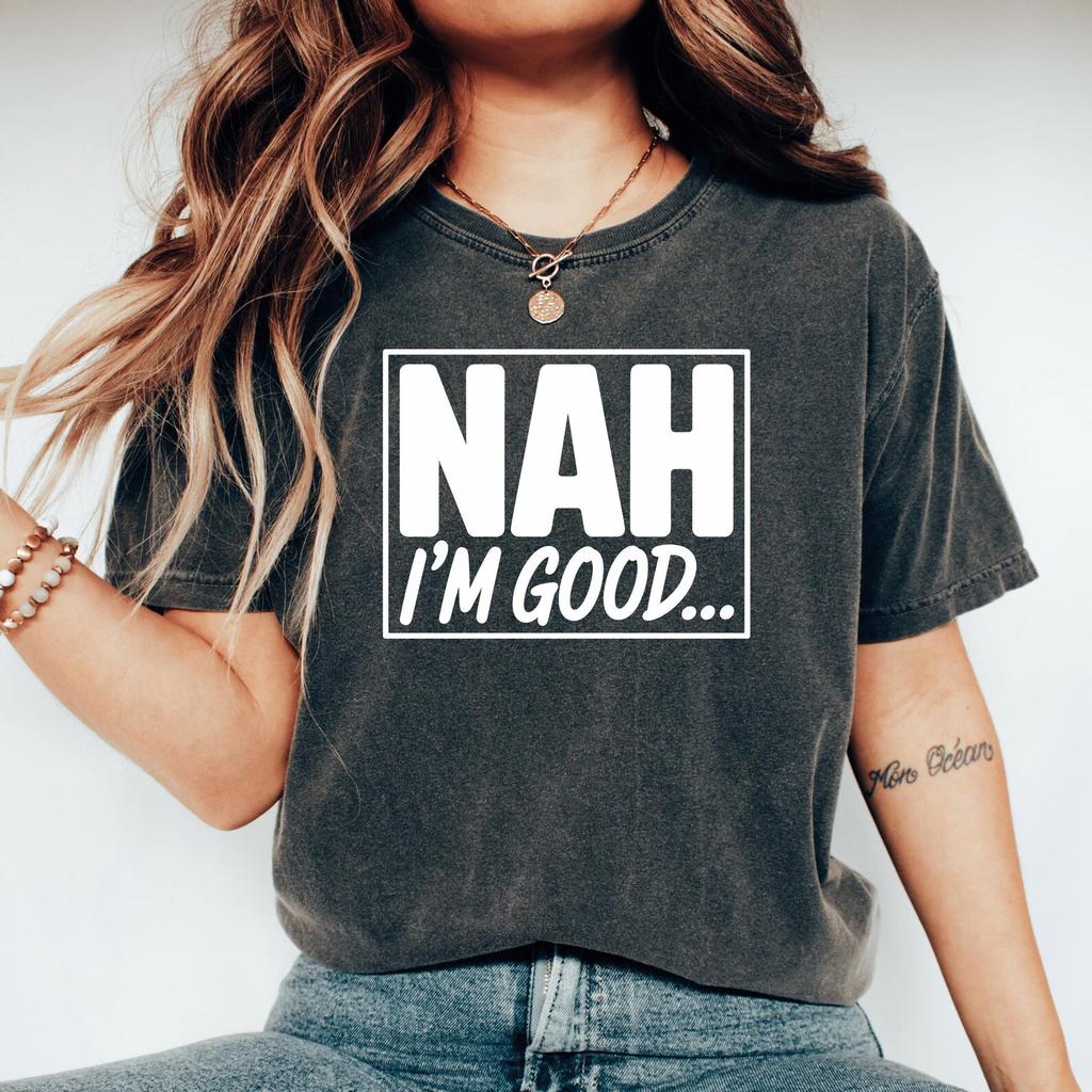 Nah Im Good Shirt Sarcastic Quote Sassy Tshirt Introvert Gift Fluent Sarcasm Socially Awkward Anti Social Homebody Club Shirts That Go Hard