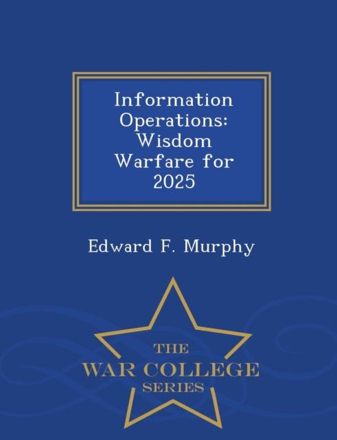 The Information Operations : Wisdom Warfare for 2025 - War College Series Book