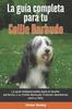 Книга La Guia Completa Para Tu Collie Barbudo : La Guia Indispensable Para El Dueno Perfecto Y Un Collie Barbudo Obediente, Sano Y Feliz.