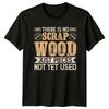 There Is No Scrap Wood Unisexs TShirt Carpentry Woodworking Fathers Day Gift