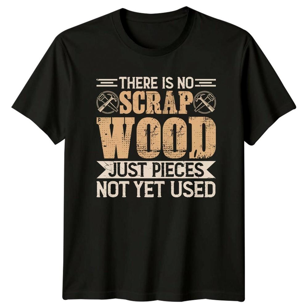 There Is No Scrap Wood Unisexs TShirt Carpentry Woodworking Fathers Day Gift