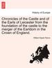 Книга Chronicles of the Castle and of the Earls of Leicester from the Foundation of the Castle To the Merger of the Earldom In the Crown of England.