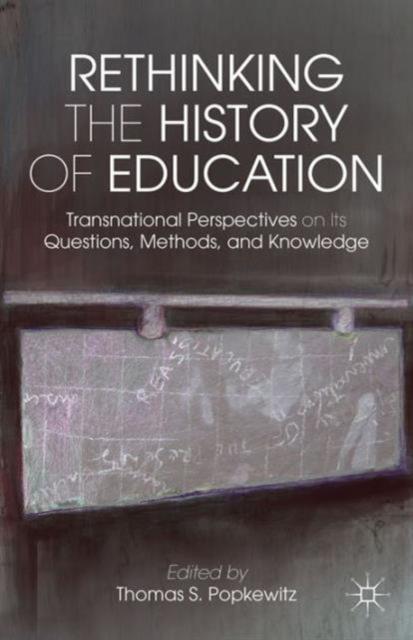 The Rethinking the History of Education : Transnational Perspectives On Its Questions, Methods, and Knowledge Book