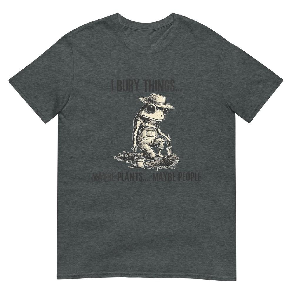 Unisexs I Bury Things Maybe Plants Maybe People Funny Frog TShirt