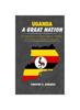 Книга Uganda : A GREAT NATION: A Close Look Into the Culture, Politics and Socio-Economic Landscape.