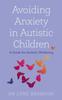 The Avoiding Anxiety In Autistic Children : A Guide for Autistic Wellbeing Book