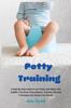 Книга Potty Training : A Step-By-Step Guide To Use Potty and Make Your Toddler Free from Dirty Diapers. Includes Tips and Techniques for Stress-Free Results