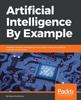 Книга Artificial Intelligence By Example : Develop Machine Intelligence from Scratch Using Real Artificial Intelligence Use Cases
