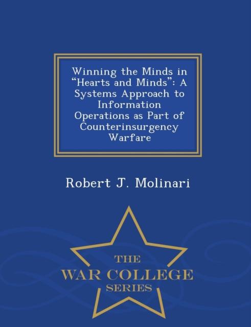The Winning the Minds In Hearts and Minds : A Systems Approach To Information Operations As Part of Counterinsurgency Warfare - War College Series Book