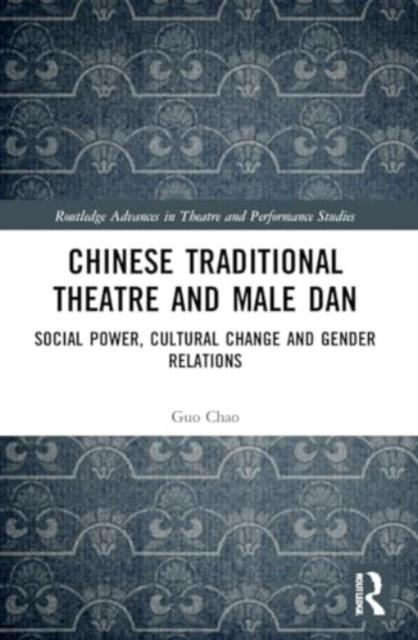 The Chinese Traditional Theatre and Male Dan : Social Power, Cultural Change and Gender Relations Book
