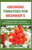 Книга Growing Tomatoes for Beginner's : A Simple Guide To Tomatoes Gardening for First-Time Growers