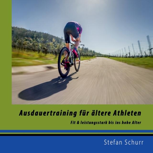 The Ausdauertraining Fur Altere Athleten : Fit Und Leistungsstark Bis Ins Hohe Alter Book