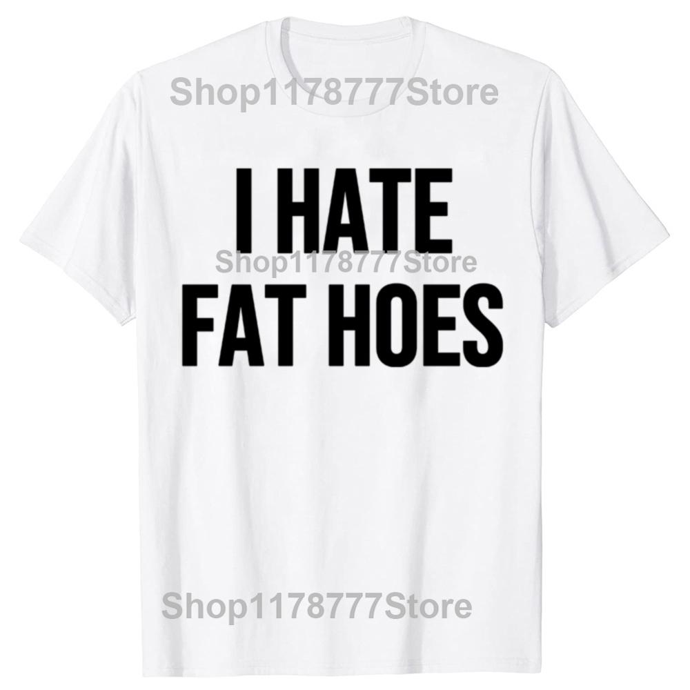 Новая Смешная Футболка I Hate Fat Hoes Графический Топ Мужской Повседневный Взрослый Юмор Шутки Streetwear Летняя Хип-Хоп Мода Футболки с Круглым Вырезом