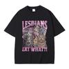 2025 Lesbians Eat What Graphic Tshirt Casual Cotton T-shirt Men Women Fashion Oversized Streetwear T Shirts Summer Clothing Tops