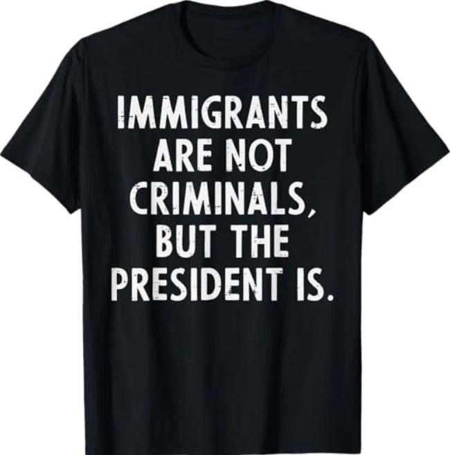 Immigrants Not Criminals President Protest Support T-Shirt