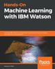 Книга Hands-On Machine Learning with IBM Watson : Leverage IBM Watson To Implement Machine Learning Techniques and Algorithms Using Python