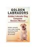 Книга Golden Labradors. Golden Labrador Dog Complete Owners Manual. Golden Labrador Care, Costs, Feeding, Grooming, Health and Training All Included.