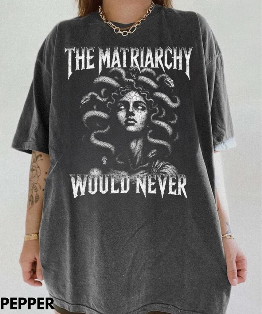 The Matriarchy Would Never T-Shirt, Medusa Graphic Tee, Greek Mythology Shirt, Feminist Statement Shirt, Gothic Fantasy Gift,Feminism Tee