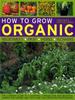 Книга How To Grow Organic Vegetables, Fruit, Herbs and Flowers