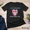 I Just Freaking Love Owls OK Funny Animal Bird Unisex T-shirt