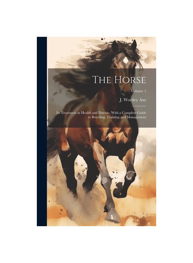 The Horse : Its Treatment In Health and Disease, With a Complete Guide To Breeding, Training and Management; Volume 1
