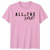 All The Time Unisexs TShirt Typography Quote Valentines Day Gift For Her