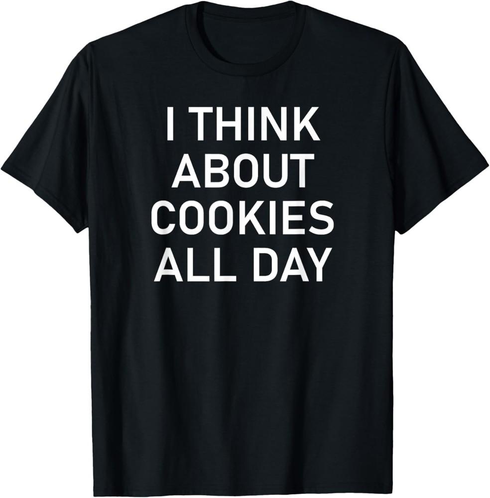 I Think About Cookies All Day, Funny, Jokes, Sarcastic T-Shirt Unisex T-Shirt