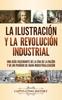 Книга La Ilustracion Y La Revolucion Industrial : Una Guia Fascinante De La Era De La Razon Y De Un Periodo De Gran Industrializacion