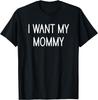 I Want My Mommy, Funny, Jokes, Sarcastic Sayings T-Shirt