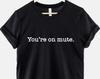 You're On Mute Shirt: Zoom Call Humor Graphic Tee, Ring Spun Cotton, Unisex Fit