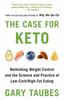 The The Case for Keto : Rethinking Weight Control and the Science and Practice of Low-Carb/High-Fat Eating Book