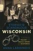Книга Storied & Scandalous Wisconsin : A History of Mischief and Menace, Heroes and Heartbreak