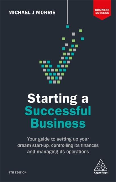The Starting a Successful Business : Your Guide To Setting Up Your Dream Start-up, Controlling Its Finances and Managing Its Operations Book