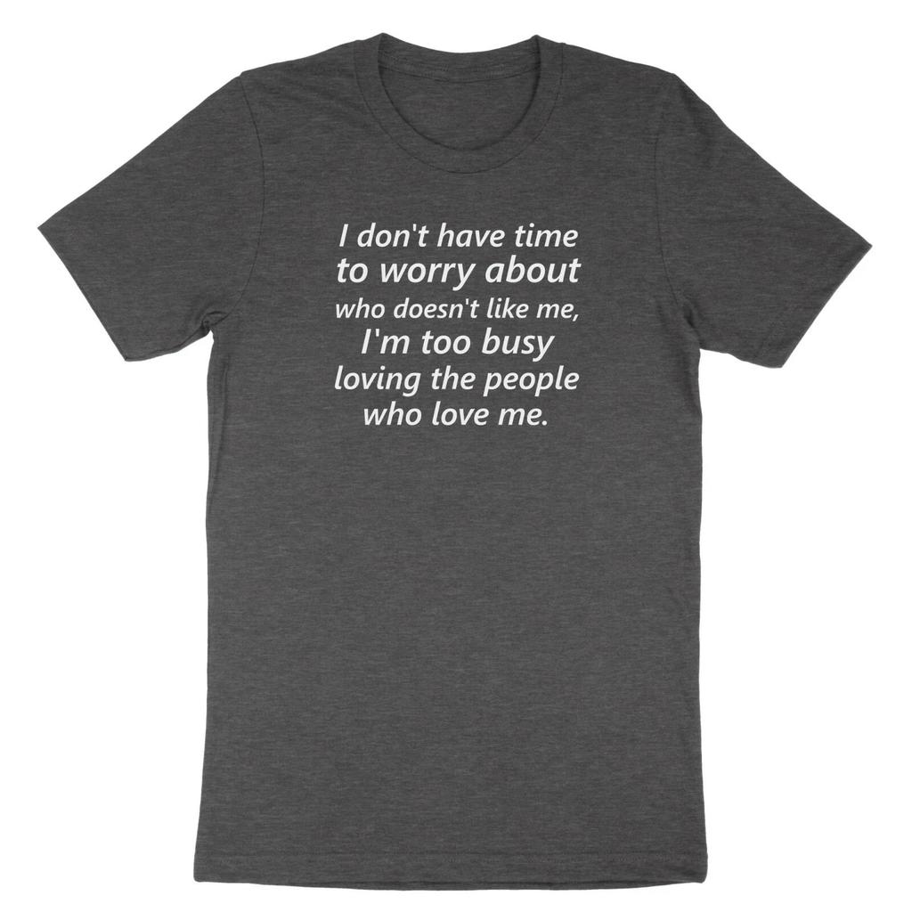 i don't have time to worry..who doesn't like me..Busy Loving who Love Me Shirt
