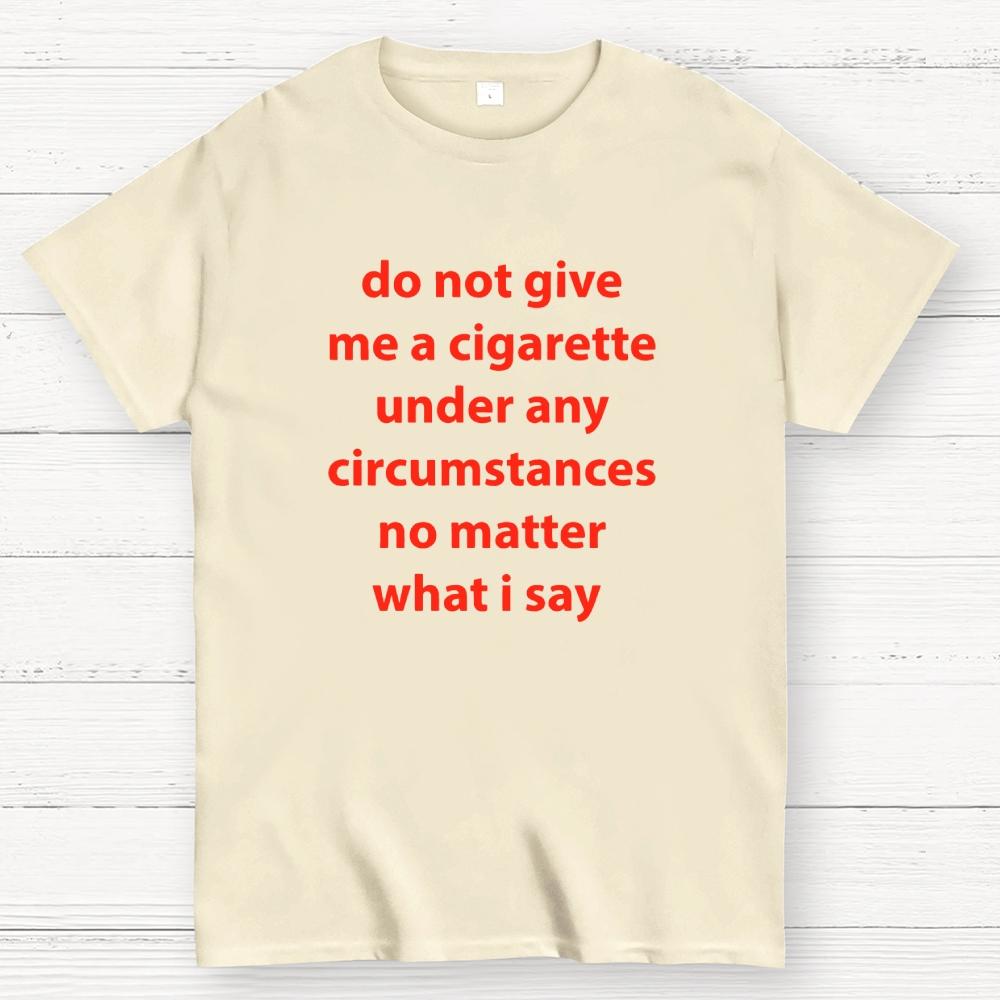 Do Not Give Me A Cigarette Under Any Circumstances Cotton Casual Cool Loose T-Shirt