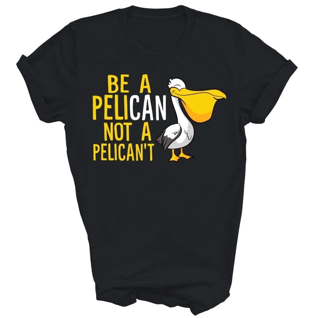 Always Be A Pelican Not A Pelican't Funny Unisex T-Shirt S-5XL A8961