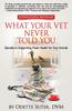 Книга What Your Vet Never Told You : Secrets To Supporting Peak Health for Your Animal