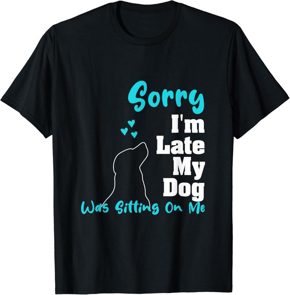 Sorry I M Late My Dog Was Sitting On Me Funny Dog Gift Unisex T-Shirt
