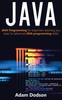 The Java : Java Programming for Beginners Teaching You Basic To Advanced JAVA Programming Skills! Book