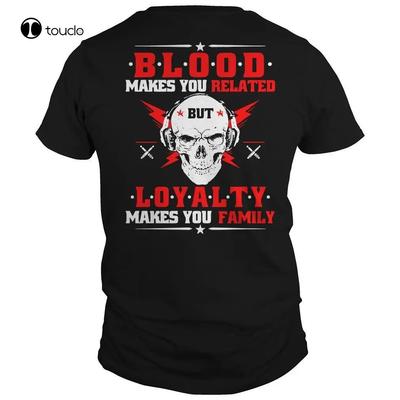 Blood Makes You Related Loyalty Makes You Family Shirt Size S To 5xl Cotton Tshirt Fashion T Shirt Tee Shirt Unisex