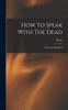 Книга How To Speak With The Dead; A Practical Handbook