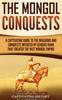 Книга The Mongol Conquests : A Captivating Guide To the Invasions and Conquests Initiated by Genghis Khan That Created the Vast Mongol Empire