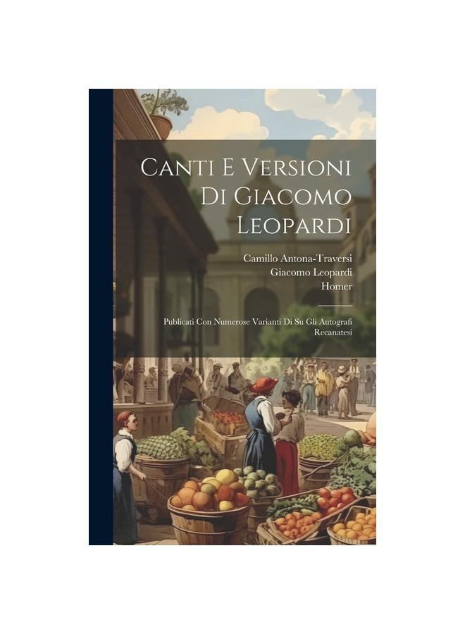Canti E Versioni Di Giacomo Leopardi : Publicati Con Numerose Varianti Di Su Gli Autografi Recanatesi